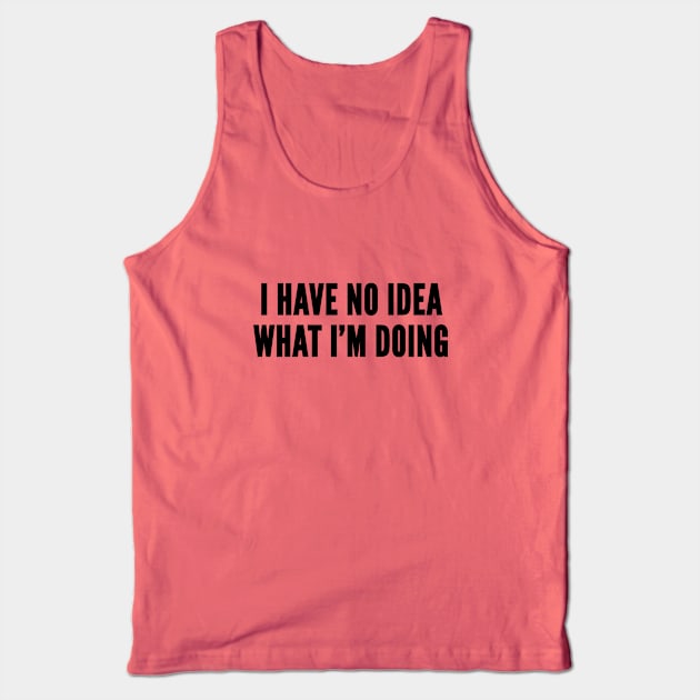 Cute - I Have No Idea What I'm Doing - Silly Joke Funny Statement Humor Slogan Tank Top by sillyslogans